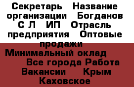 Секретарь › Название организации ­ Богданов С.Л., ИП › Отрасль предприятия ­ Оптовые продажи › Минимальный оклад ­ 14 000 - Все города Работа » Вакансии   . Крым,Каховское